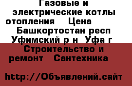 Газовые и электрические котлы отопления  › Цена ­ 26 000 - Башкортостан респ., Уфимский р-н, Уфа г. Строительство и ремонт » Сантехника   